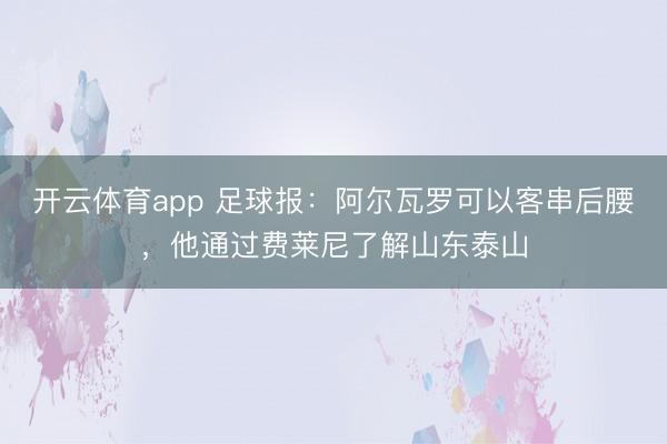 开云体育app 足球报：阿尔瓦罗可以客串后腰，他通过费莱尼了解山东泰山