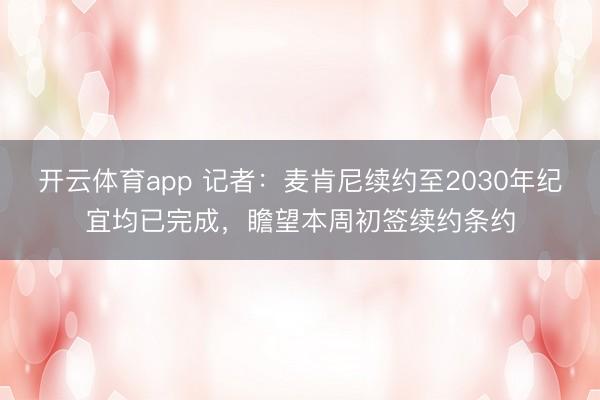 开云体育app 记者：麦肯尼续约至2030年纪宜均已完成，瞻望本周初签续约条约