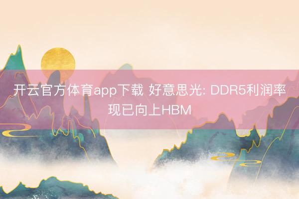 开云官方体育app下载 好意思光: DDR5利润率现已向上HBM
