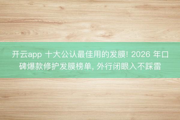 开云app 十大公认最佳用的发膜! 2026 年口碑爆款修护发膜榜单, 外行闭眼入不踩雷