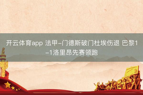 开云体育app 法甲-门德斯破门杜埃伤退 巴黎1-1洛里昂先赛领跑