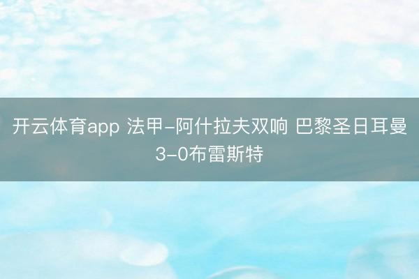 开云体育app 法甲-阿什拉夫双响 巴黎圣日耳曼3-0布雷斯特
