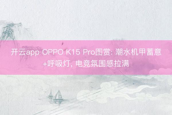 开云app OPPO K15 Pro图赏: 潮水机甲蓄意+呼吸灯, 电竞氛围感拉满