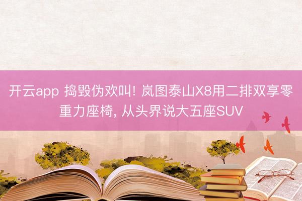 开云app 捣毁伪欢叫! 岚图泰山X8用二排双享零重力座椅, 从头界说大五座SUV