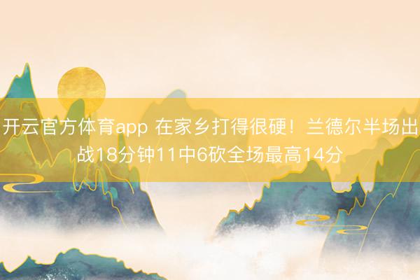 开云官方体育app 在家乡打得很硬！兰德尔半场出战18分钟11中6砍全场最高14分