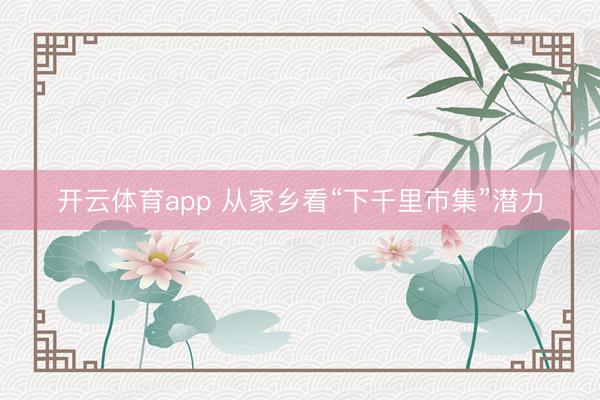 开云体育app 从家乡看“下千里市集”潜力