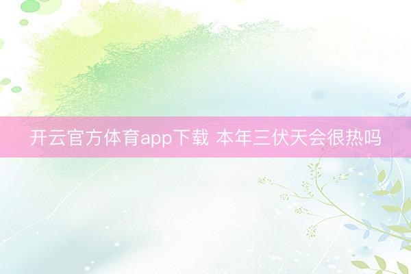 开云官方体育app下载 本年三伏天会很热吗
