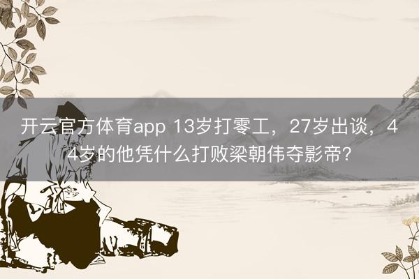 开云官方体育app 13岁打零工，27岁出谈，44岁的他凭什么打败梁朝伟夺影帝？