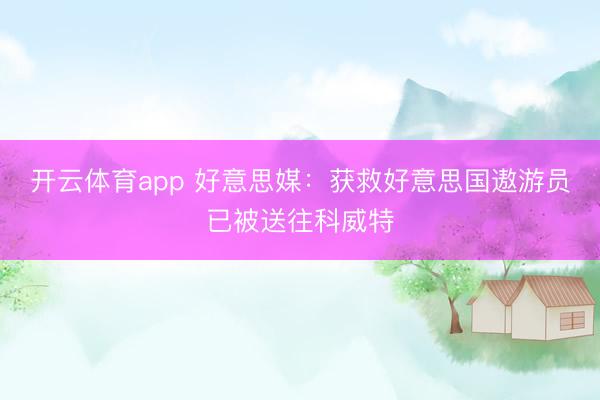 开云体育app 好意思媒：获救好意思国遨游员已被送往科威特