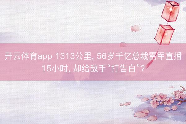 开云体育app 1313公里, 56岁千亿总裁雷军直播15小时, 却给敌手“打告白”?