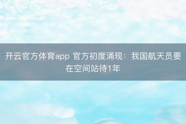 开云官方体育app 官方初度涌现：我国航天员要在空间站待1年