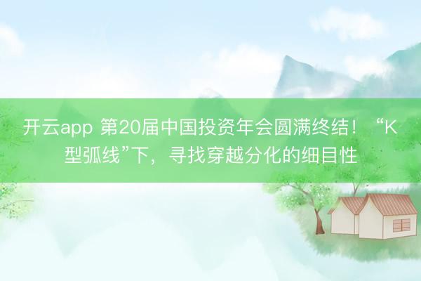 开云app 第20届中国投资年会圆满终结！ “K型弧线”下，寻找穿越分化的细目性