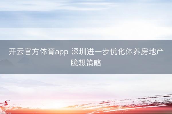 开云官方体育app 深圳进一步优化休养房地产臆想策略