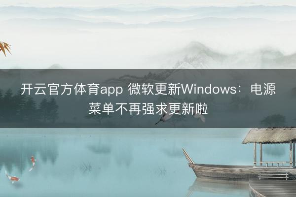 开云官方体育app 微软更新Windows：电源菜单不再强求更新啦